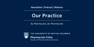 Blue square with text that reads Our Practice newsletter, podcast and webinar. By pharmacists, for pharmacists. UBC logo at bottom.